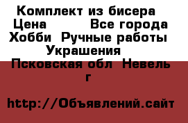 Комплект из бисера › Цена ­ 400 - Все города Хобби. Ручные работы » Украшения   . Псковская обл.,Невель г.